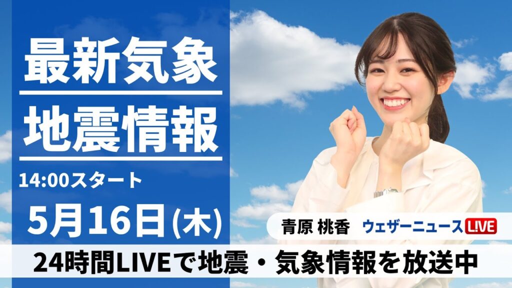 【LIVE】最新気象・地震情報 2024年5月16日(木)／大気の状態が不安定　日本海側を中心に雷雨などのおそれ〈ウェザーニュースLiVEアフタヌーン・青原 桃香〉