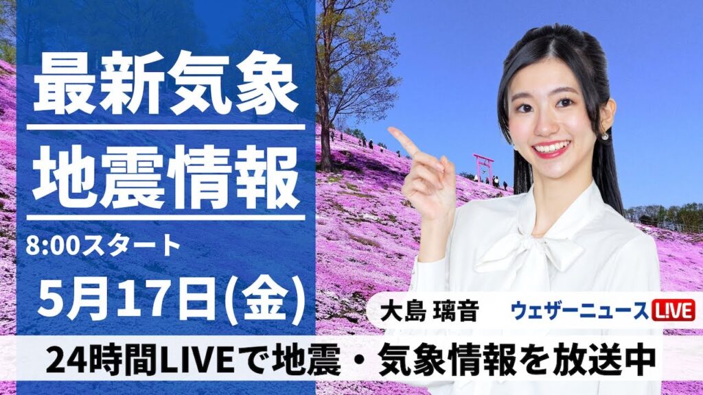 【LIVE】最新気象・地震情報 2024年5月17日(金)／西日本から関東は晴れて気温上昇　北日本は荒天のおそれ〈ウェザーニュースLiVEサンシャイン・大島 璃音〉
