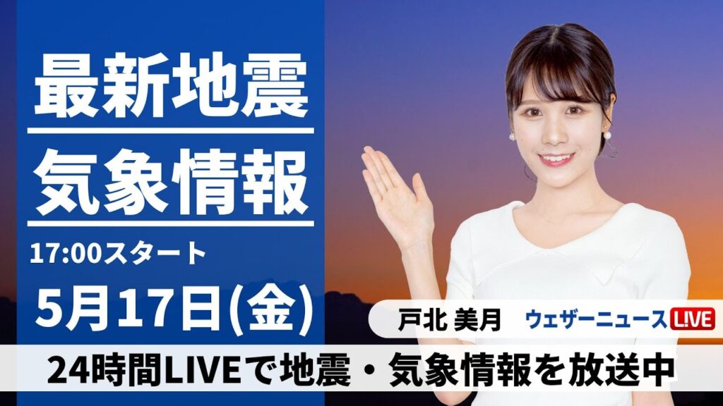 【LIVE】最新気象・地震情報 2024年5月17日(金) ／西日本から関東は晴れて気温上昇　北日本は荒天のおそれ〈ウェザーニュースLiVEイブニング・戸北美月〉
