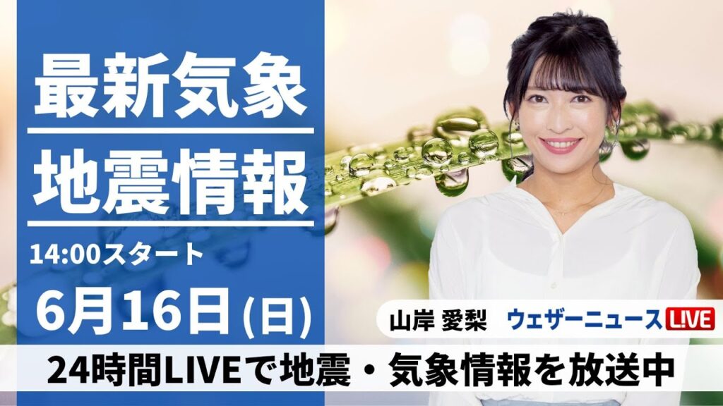 【LIVE】最新気象・地震情報 2024年6月16日(日)／北日本の日本海側は本降りの雨に　大気不安定になり急な雷雨のおそれ〈ウェザーニュースLiVEアフタヌーン・山岸 愛梨／森田 清輝〉