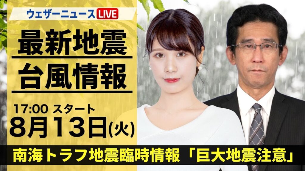 【LIVE】最新気象・地震情報 2024年8月13日(火)/南海トラフ地震臨時情報「巨大地震注意」〈ウェザーニュースLiVEイブニング・戸北美月/山口剛央〉 【LIVE】最新気象・地震情報 2024年8月13日(火)/南海トラフ地震臨時情報「巨大地震注意」〈ウェザーニュースLiVEイブニング・戸北美月/山口剛央〉