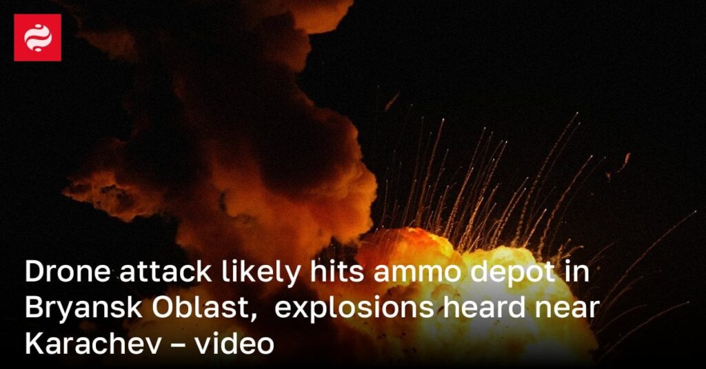 ブリャンスク州の弾薬庫にドローン攻撃の可能性があり、カラチェフ付近で爆発音が聞こえる – ビデオ