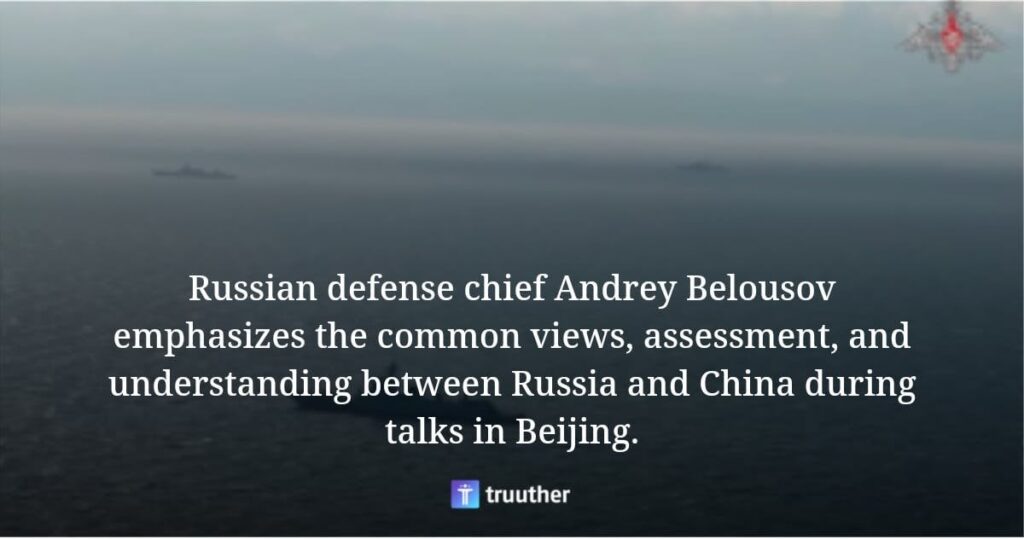 ロシア国防長官のアンドレイ・ベロウソフ氏は、北京での会談でロシアと中国の共通の見解、評価、理解を強調した。