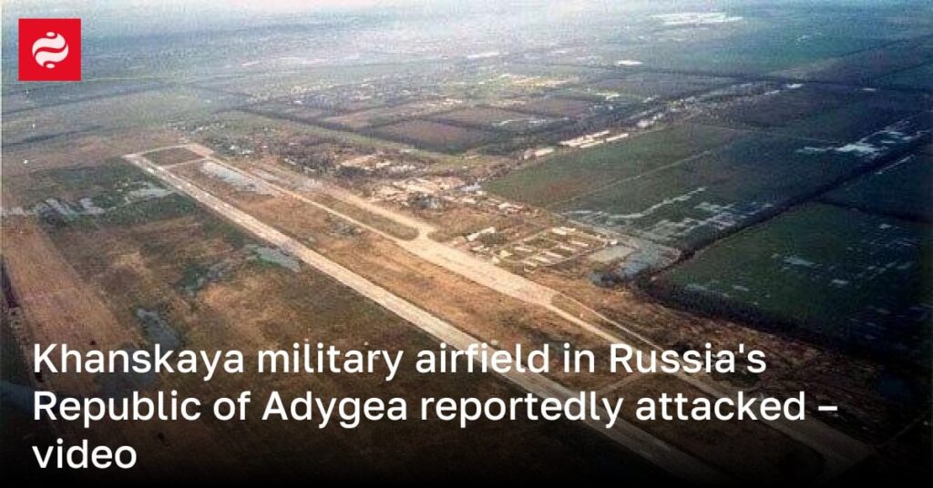 ロシアのアディゲ共和国のハンスカヤ軍用飛行場が攻撃されたと伝えられる – ビデオ