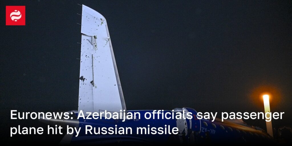ユーロニュース：アゼルバイジャン当局者、旅客機がロシアのミサイルで衝突したと発表
