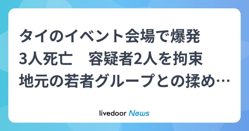 タイのイベント会場で爆発 3人死亡 容疑者2人を拘束 地元の若者グループとの揉め事が事件につながった可能性