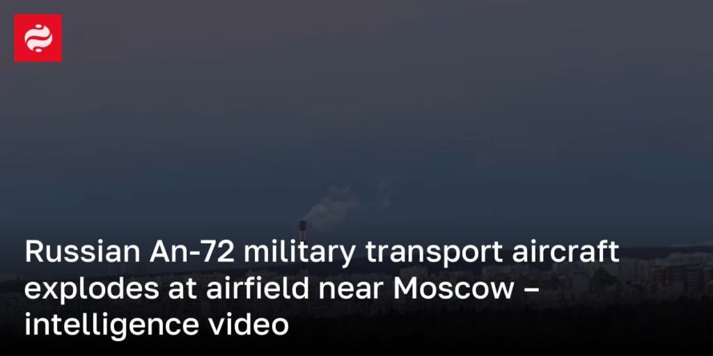 ロシアのAn-72軍用輸送機がモスクワ近郊の飛行場で爆発 – 諜報ビデオ