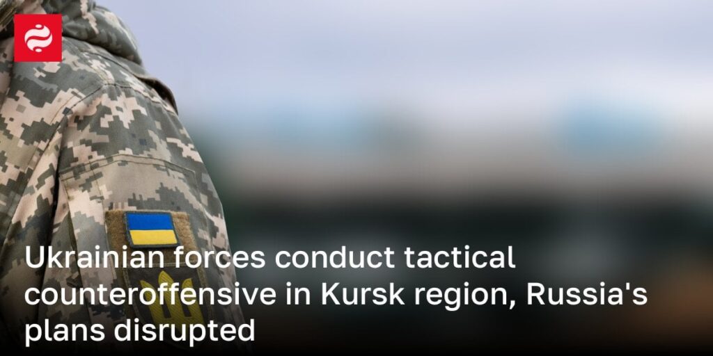 ウクライナ軍はクルスク地域で戦術的な反攻撃を実施し、ロシアの計画が破壊されました