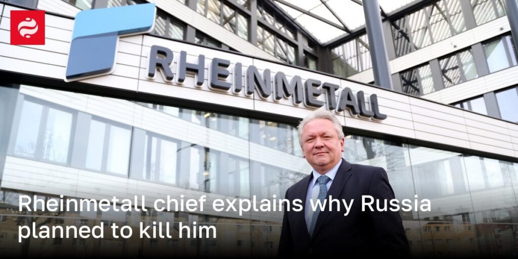Rheinmetallのチーフは、ロシアが彼を殺す計画を立てた理由を説明しています