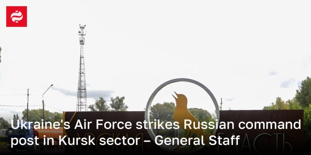 ウクライナの空軍がクルスクセクターでロシアのコマンドポストを攻撃する - 一般スタッフ