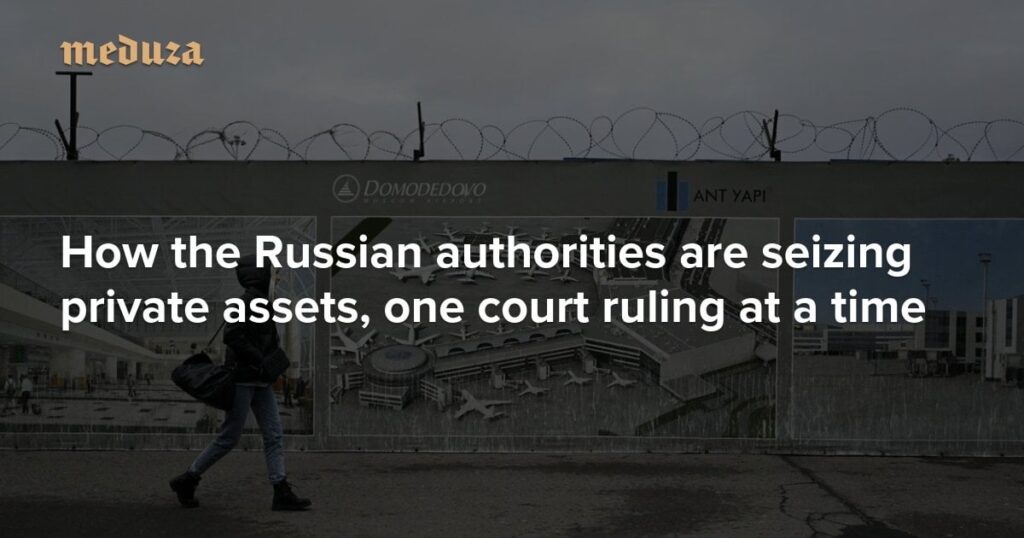 ロシア当局がどのように民間資産を押収しているか、一度に1つの裁判所の判決を下している国有化の新しい波 -  Meduza