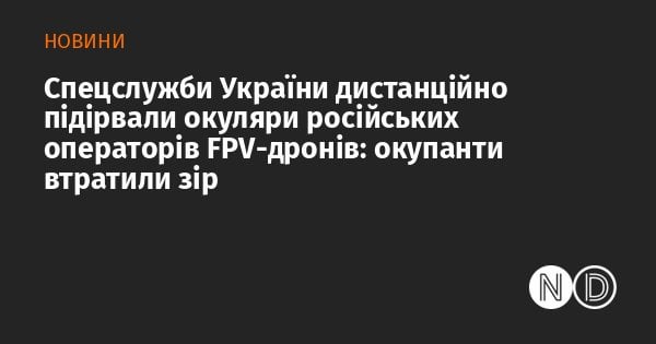 ウクライナの特別サービスは、ロシアのFPVドローンオペレーターのゴーグルをリモートで爆発させ、視力を失いました