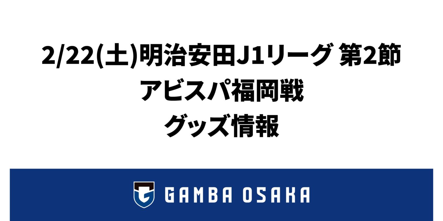 2/22（土）明治安田J1 第2節 福岡戦 グッズ情報｜ガンバ大阪オフィシャルサイト