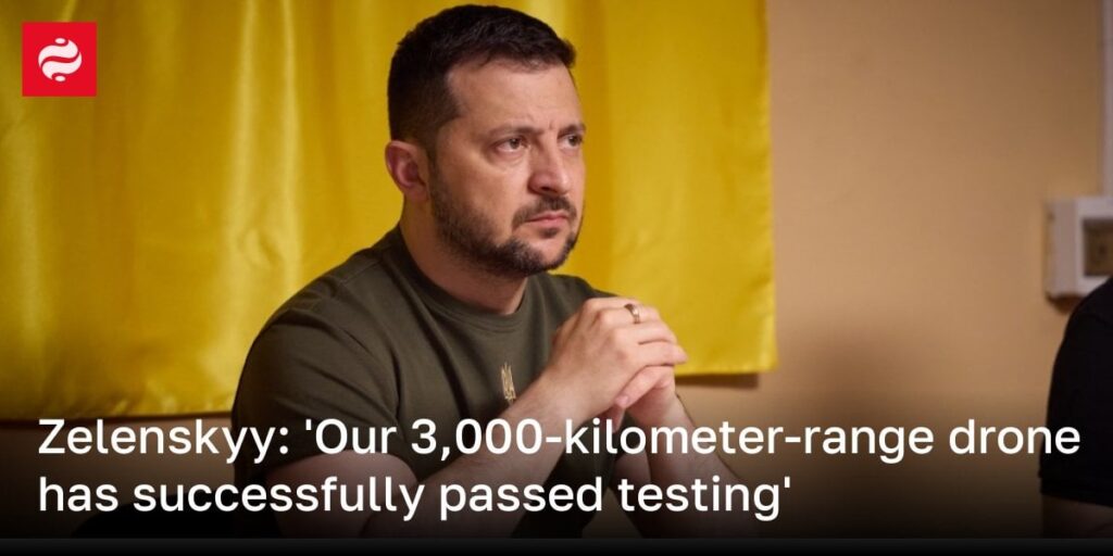 Zelenskyy：「私たちの3,000キロメートルの範囲のドローンがテストに合格しました」