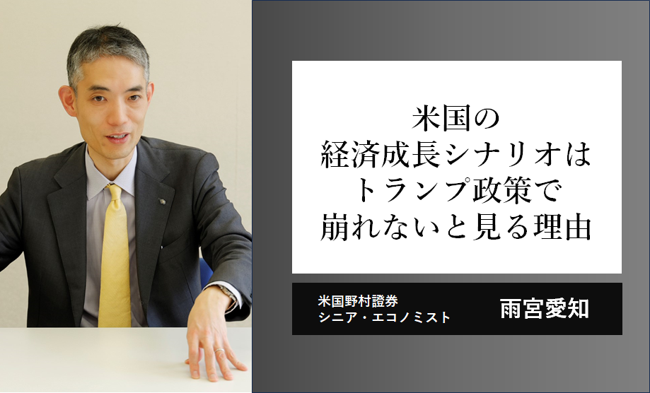 米国の経済成長シナリオはトランプ政策で崩れないと見る理由　米国野村證券・雨宮愛知のイメージ