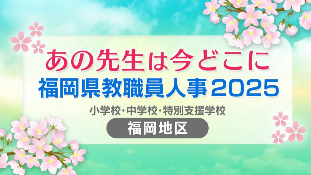 福岡県教職員人事異動2025「あの先生は今どこに？」小学校・中学校・特別支援学校（市町村立 福岡地区）【全件掲載】 - TBS NEWS DIG
