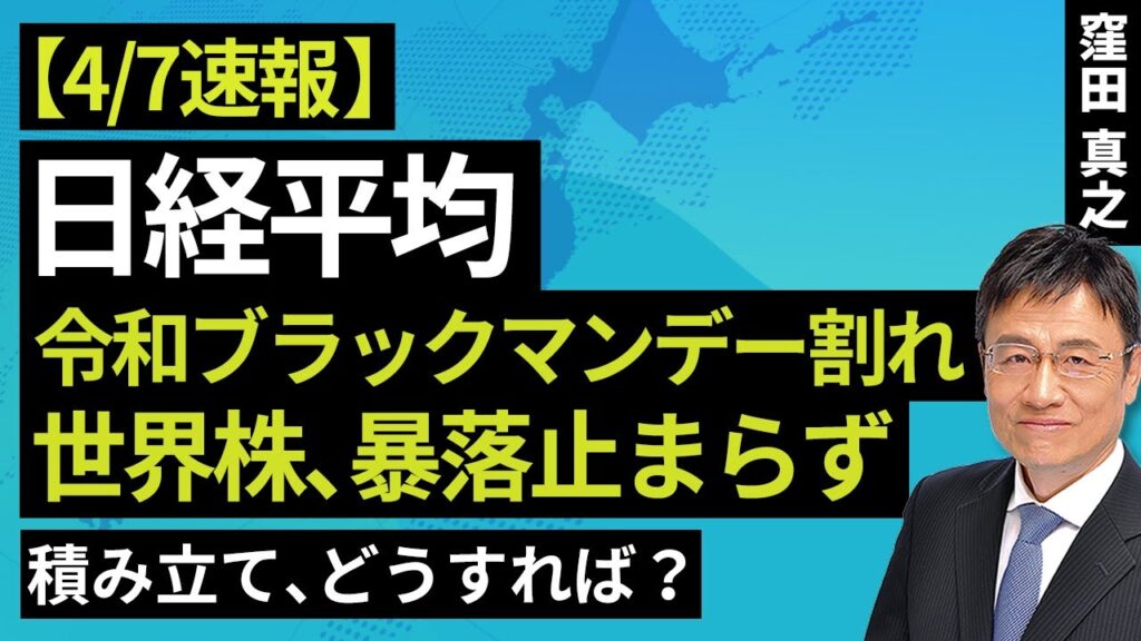 【速報】4/7 日経平均、令和ブラックマンデー割れ。世界株、暴落止まらず。積み立て、どうすれば？（窪田 真之）【楽天証券 トウシル】