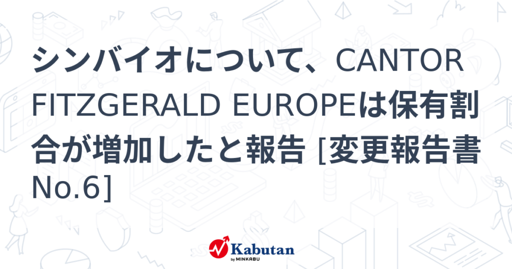 シンバイオについて、CANTOR FITZGERALD EUROPEは保有割合が増加したと報告 [変更報告書No.6] - 株探
