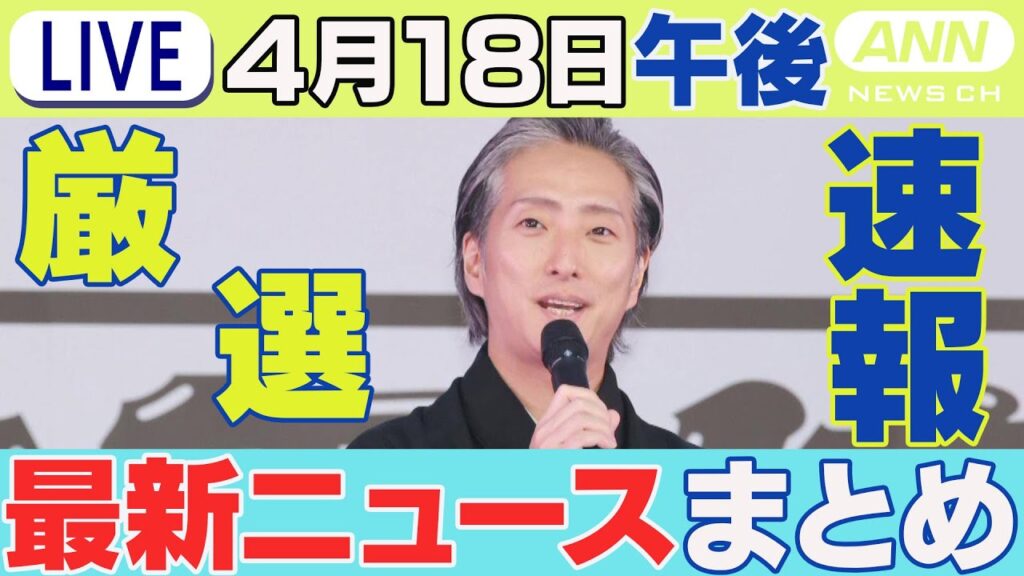 【4/18午後】速報・厳選 最新ニュースまとめ/ 二代目・中村七之助が結婚/佳子さま石川訪問/宝塚音楽学校で入学式/など チャット歓迎【LIVE】ANN/テレ朝(2025年)