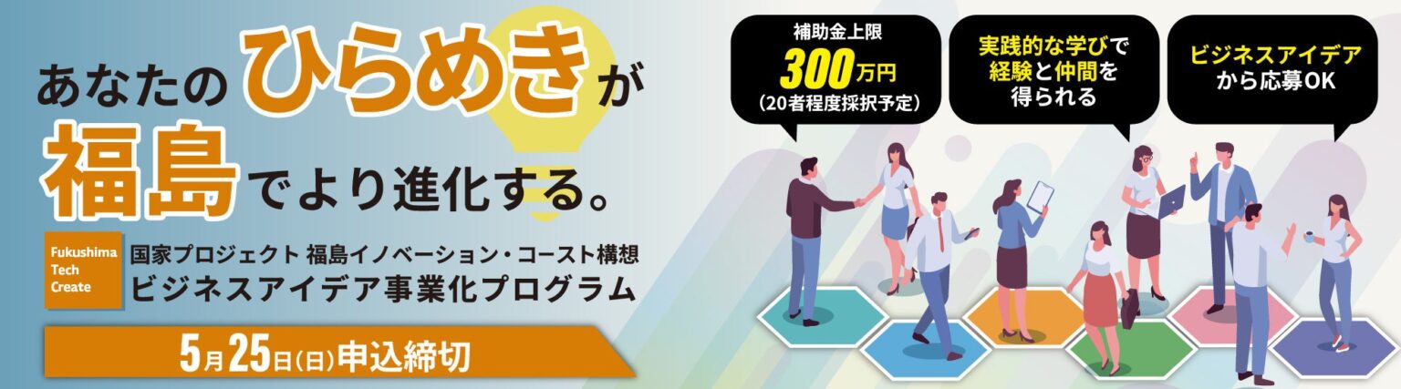 【福島県】アイデアと技術でビジネス化のチャレンジを。「Fukushima Tech Create（FTC） ビジネスアイデア事業化プログラム」応募受付中 | 株式会社ツクリエのプレスリリース