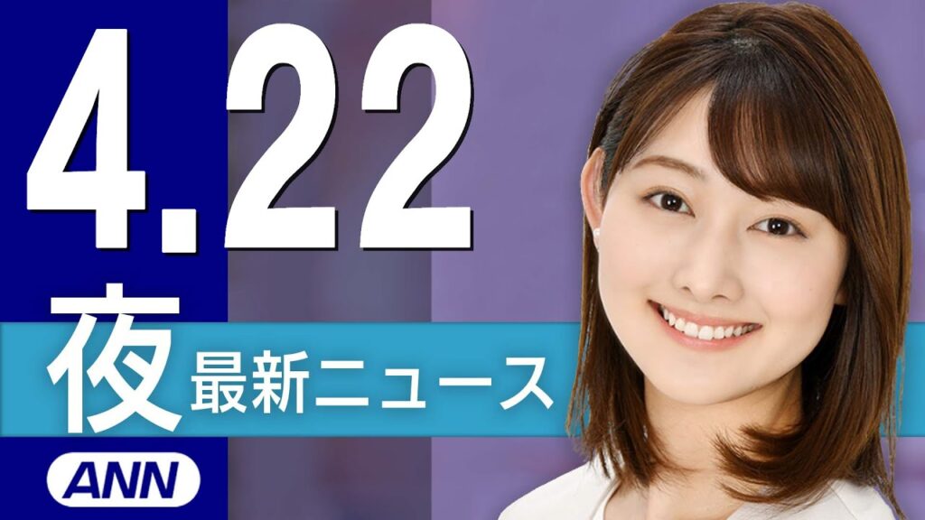 【ライブ】4/22 夜ニュースまとめ 最新情報を厳選してお届け