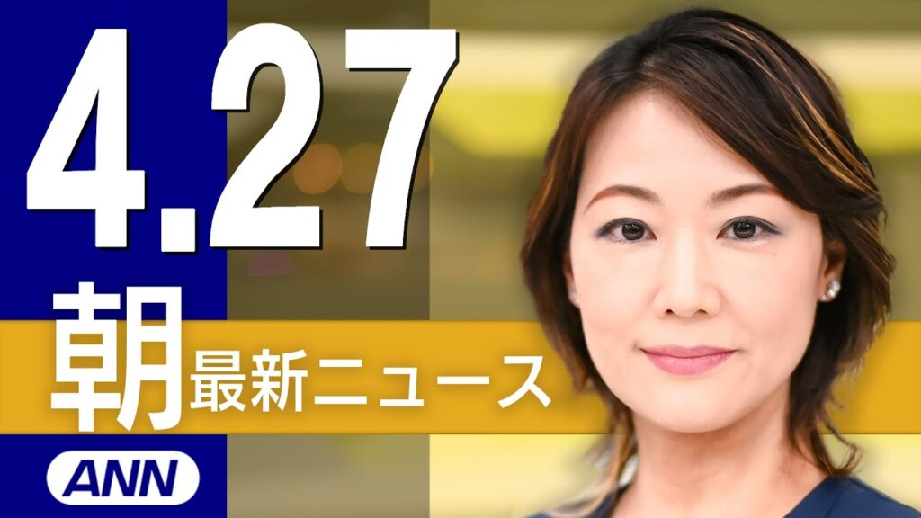 【ライブ】4/27 朝ニュースまとめ 最新情報を厳選してお届け
