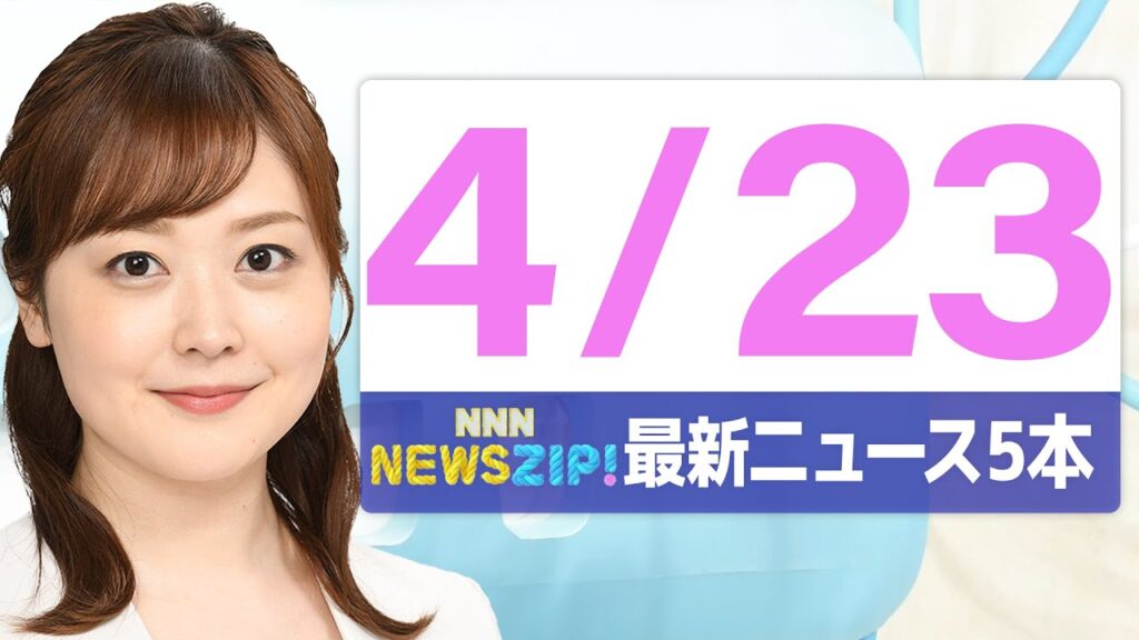 【今朝の最新ニュース5本】通勤・通学中にいち早くきょうの最新ニュースをお届け！ NNN NEWS ZIP！（4月23日)