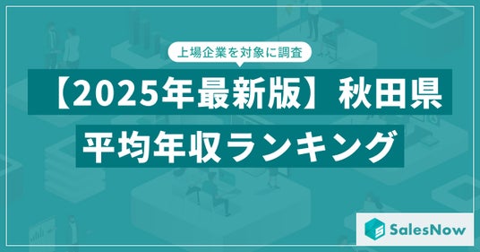 【2025年版】秋田県の上場企業・平均年収ランキングを公開！／SalesNow DBレポート - 弘前経済新聞