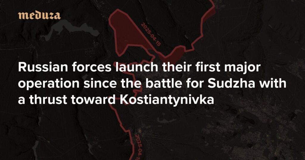 モスクワの春の攻撃が始まるロシア軍は、コスティアンティニブカへの推力でスダスハの戦い以来、彼らの最初の主要な作戦を開始します -  Meduza