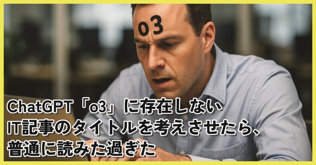 ChatGPT最新モデル「o3」に「存在しないIT記事のタイトル」を考えさせたら、普通に読みた過ぎた - ITmedia