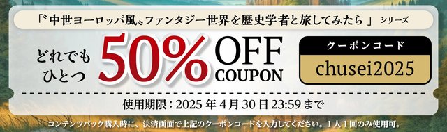 「中世ヨーロッパ風ファンタジー世界を歴史学者と旅してみたら」シリーズのコンテンツパックが1つ50%オフになるクーポン。クーポンコード「chusei2025」を決済画面で入力して利用可能。