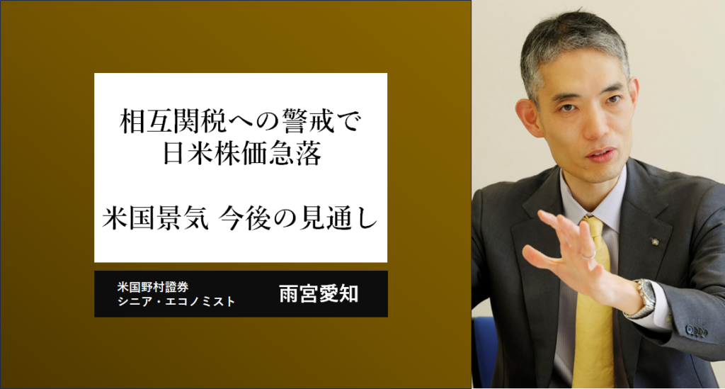 相互関税への警戒で日米株価急落　反発のカギを握る米国景気の今後の見通し　米国野村證券・雨宮愛知 | NOMURA ウェルスタイル – 野村の投資＆マネーライフ