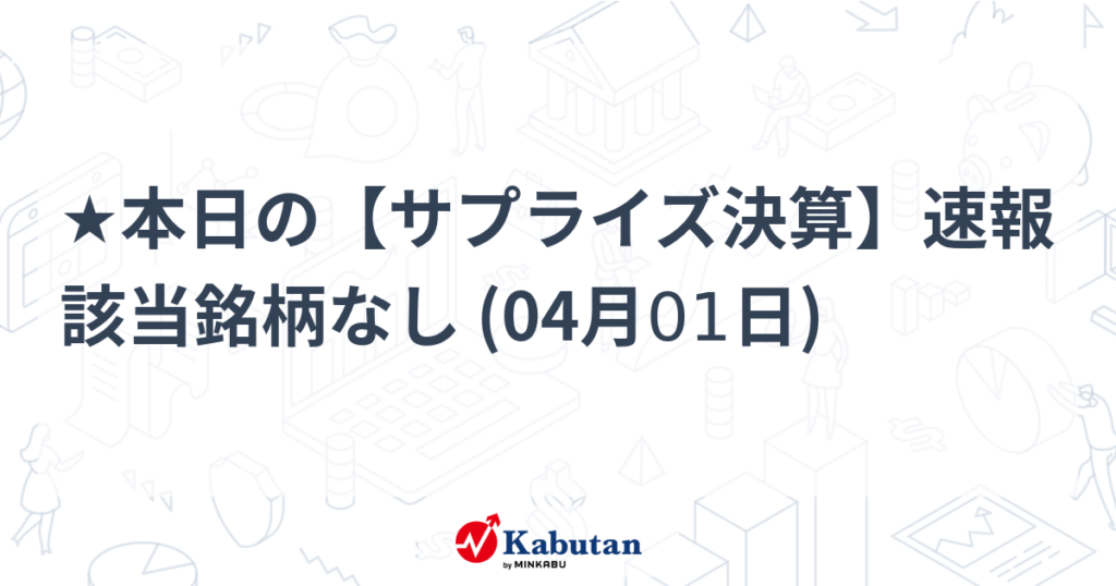 ★本日の【サプライズ決算】速報 該当銘柄なし (04月01日) - 株探