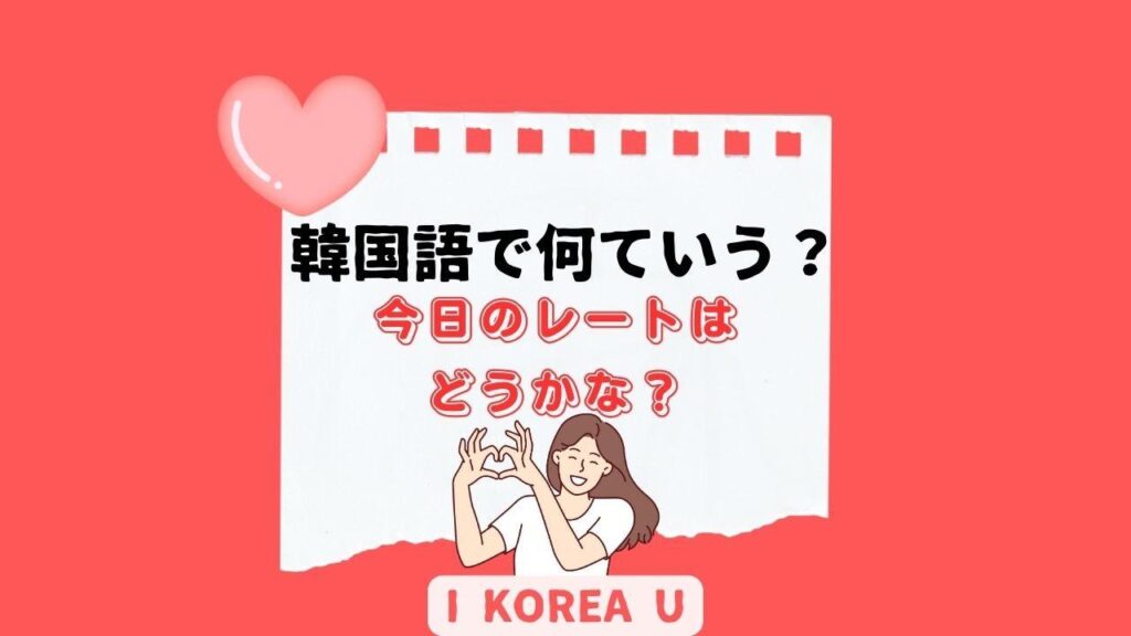 【たった1分韓国語】「今日のレートはどうかな？」って韓国語で何？（I Korea U あいこ） - エキスパート