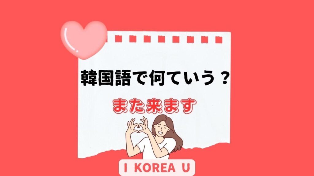 【たった1分韓国語】「また来ます」って韓国語で何？（I Korea U あいこ） - エキスパート