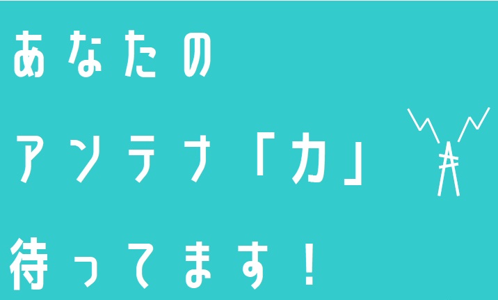 あなたのアンテナ「力」待ってます！