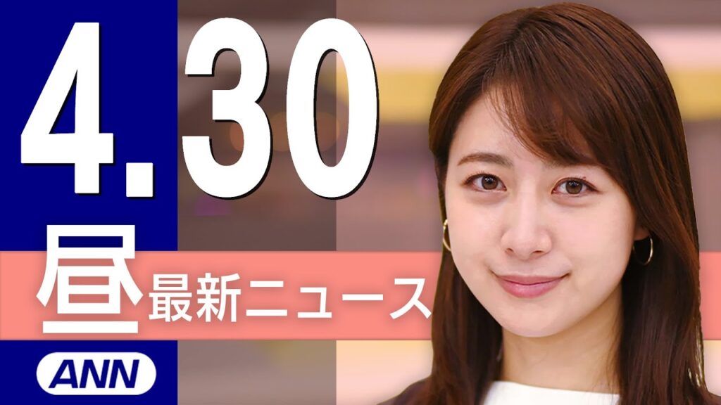 【ライブ】4/30 昼ニュースまとめ 最新情報を厳選してお届け