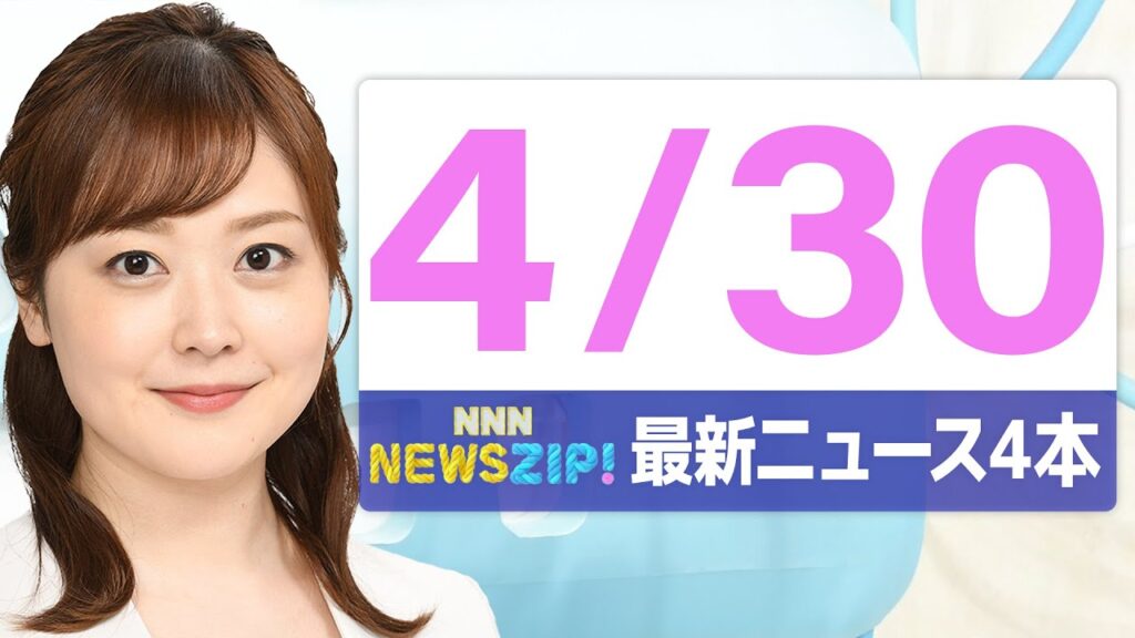 【今朝の最新ニュース4本】通勤・通学中にいち早くきょうの最新ニュースをお届け！ NNN NEWS ZIP！（4月30日)