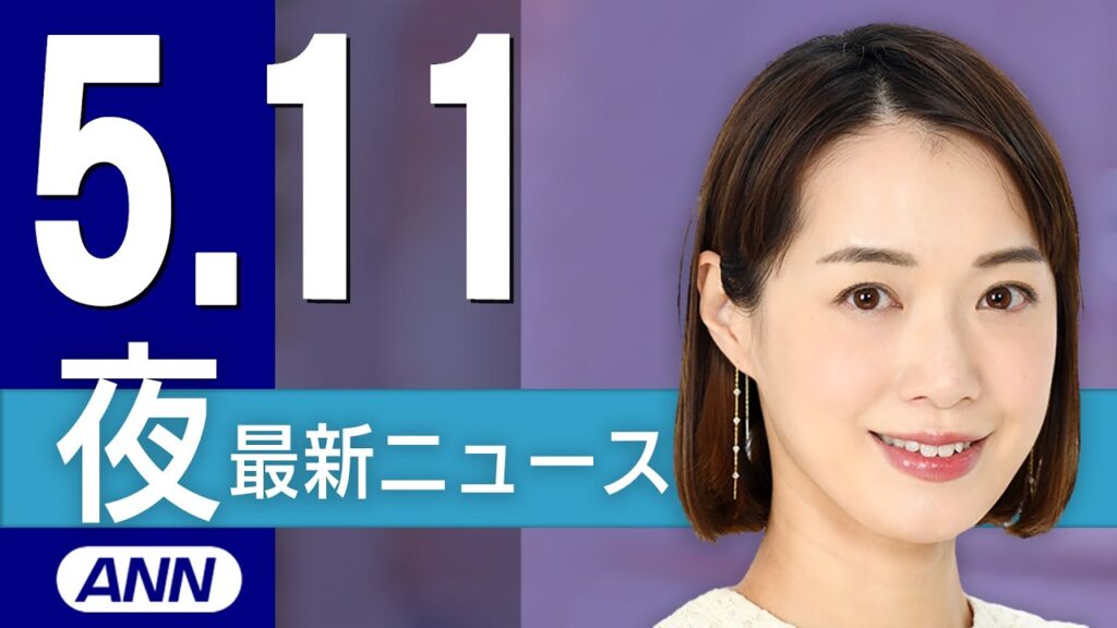 【ライブ】5/11 夜ニュースまとめ 最新情報を厳選してお届け