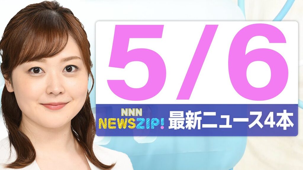 【今朝の最新ニュース4本】通勤・通学中にいち早くきょうの最新ニュースをお届け！ NNN NEWS ZIP！（2025年5月6日)