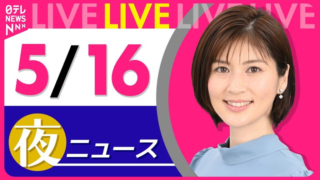 【夜 ニュースライブ】最新ニュースと生活情報（5月16日） ──THE LATEST NEWS SUMMARY（日テレNEWS LIVE）