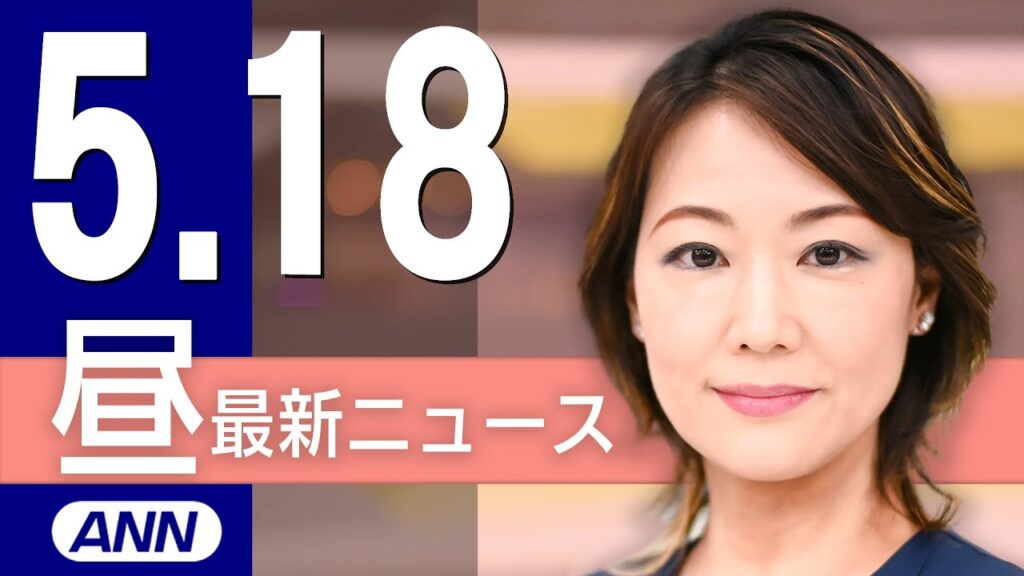 【ライブ】5/18 昼ニュースまとめ 最新情報を厳選してお届け