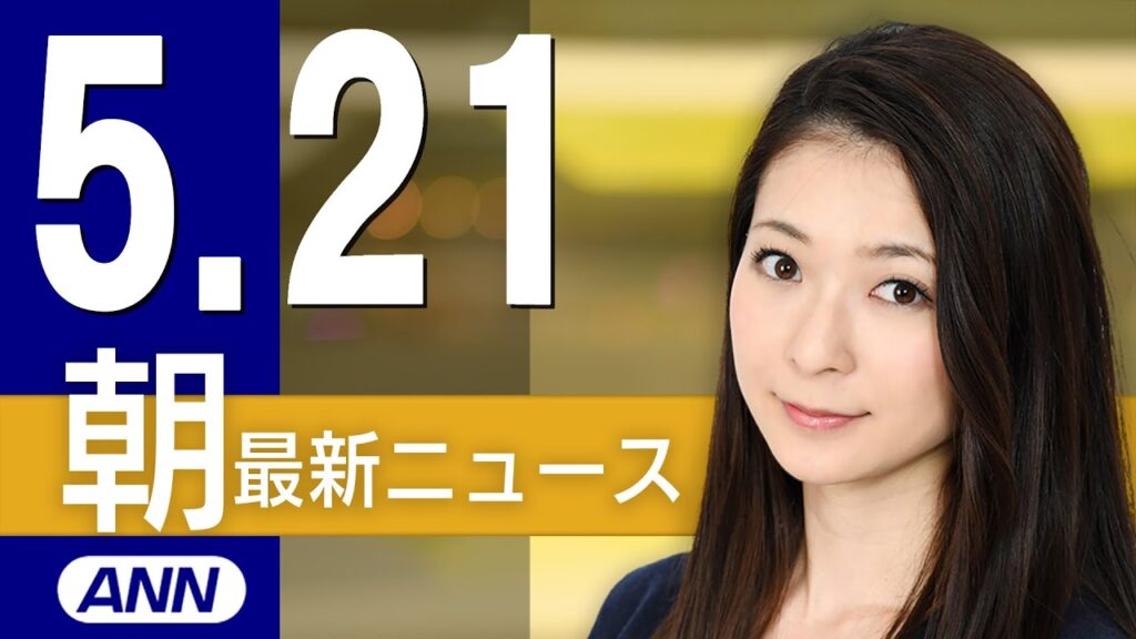 【ライブ】5/21 朝ニュースまとめ 最新情報を厳選してお届け