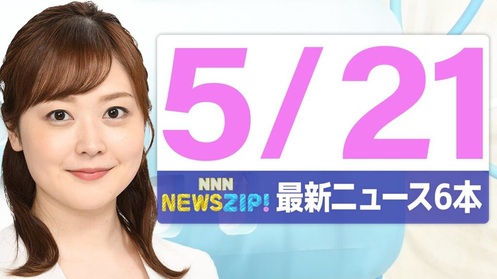 【今朝の最新ニュース6本】通勤・通学中にいち早くきょうの最新ニュースをお届け！ NNN NEWS ZIP！（2025年5月21日)