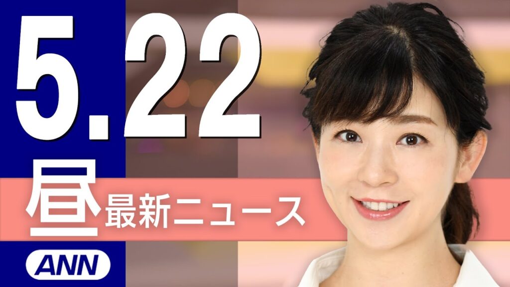 【ライブ】5/22 昼ニュースまとめ 最新情報を厳選してお届け