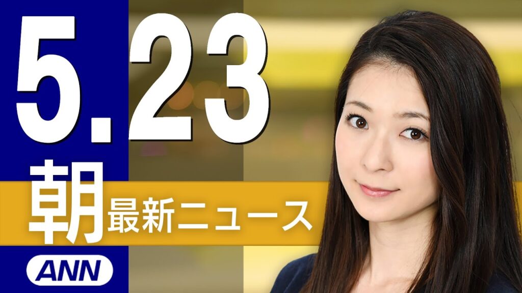 【ライブ】5/23 朝ニュースまとめ 最新情報を厳選してお届け