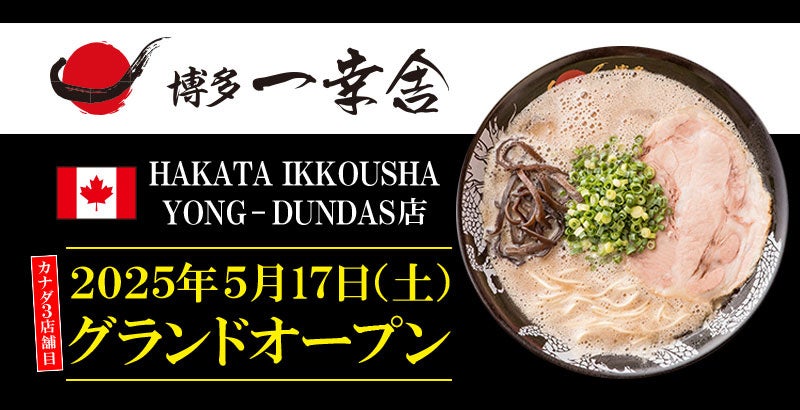 【元祖泡系博多一幸舎】カナダ3店舗目！「博多一幸舎　HAKATA IKKOUSHA YONGE-DUNDAS店」が2025年5月17日（土）トロントにグランドオープン！ | 株式会社ウインズジャパンホールディングスのプレスリリース