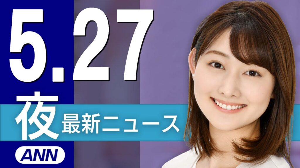【ライブ】5/27 夜ニュースまとめ 最新情報を厳選してお届け