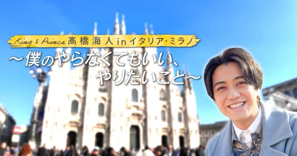 King & Prince髙橋海人、イタリア・ミラノでのプライベート旅に密着した番組より予告映像解禁 – THE FIRST TIMES