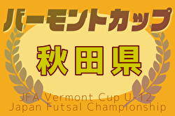 2025年度 JFAバーモントカップ第35回全日本U-12フットサル選手権大会 秋田県大会 優勝は仁井田レッドスターズ！ | Green Card ニュース